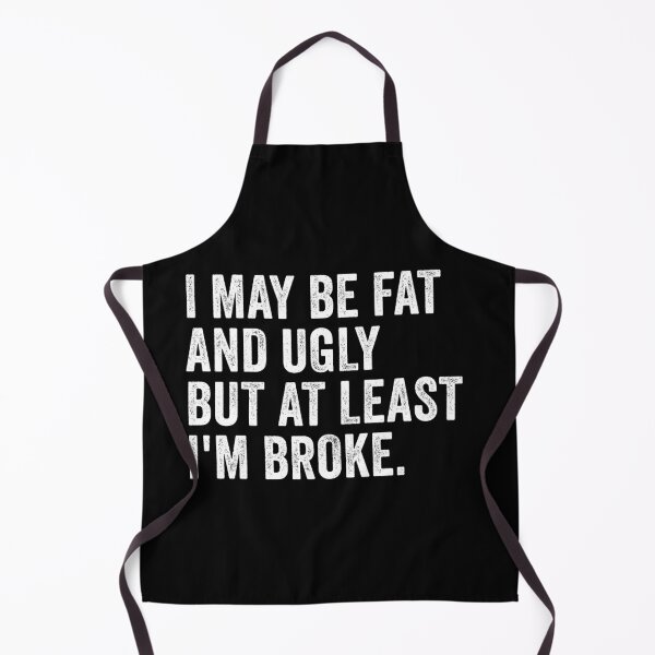 Item preview, I May Be Fat and Ugly but At Least I'm Broke designed and sold by kevzadevinca.