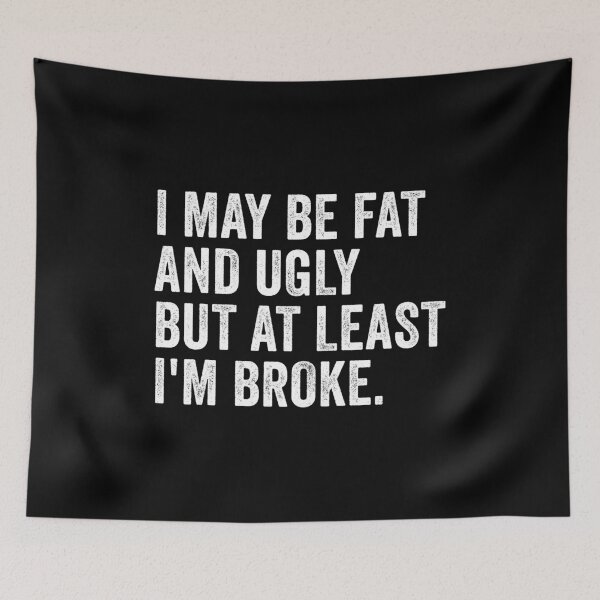 Item preview, I May Be Fat and Ugly but At Least I'm Broke designed and sold by kevzadevinca.
