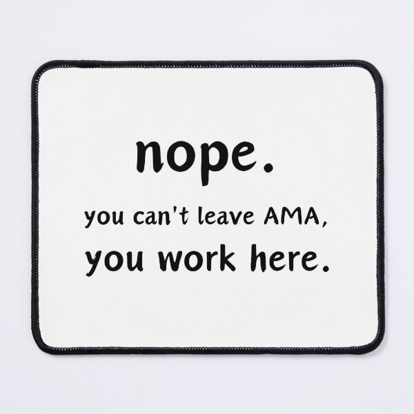 Item preview, Nope. You Can't leave AMA, you work here. designed and sold by musthavewords.