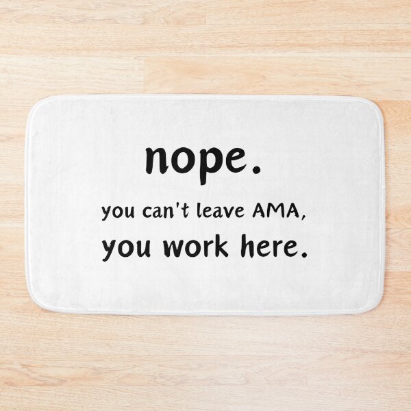 Item preview, Nope. You Can't leave AMA, you work here. designed and sold by musthavewords.