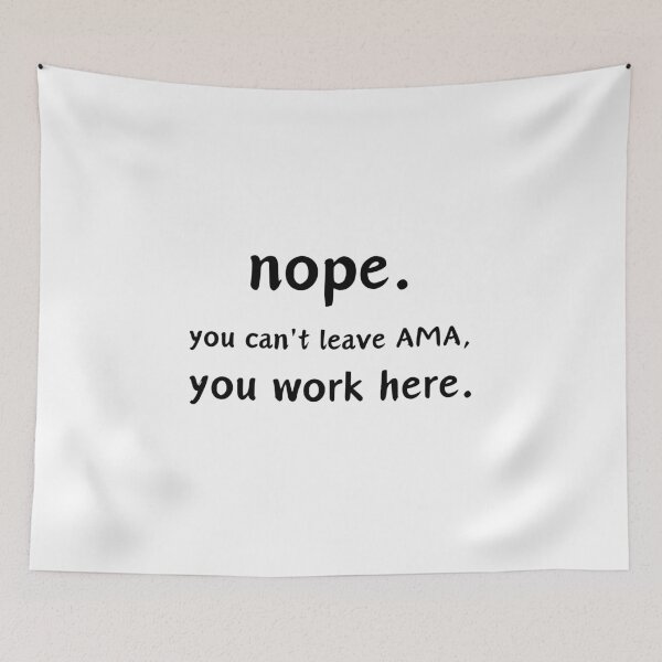 Item preview, Nope. You Can't leave AMA, you work here. designed and sold by musthavewords.