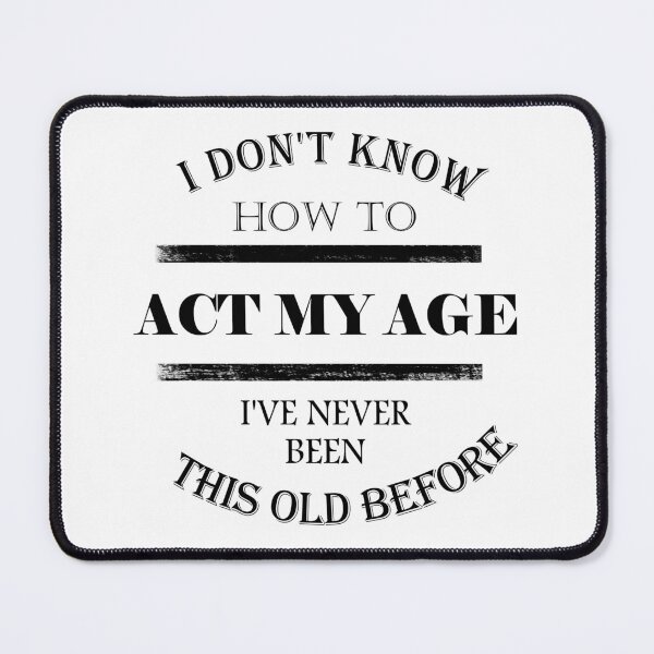 Item preview, I don't know how to act my age. I've never been this old before designed and sold by Sonia Jones Art.