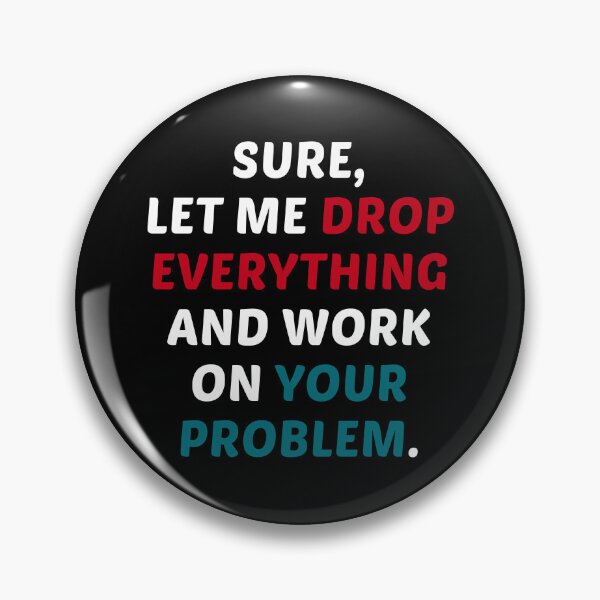 Item preview, Sure Let Me Drop Everything and Work On Your Problem designed and sold by MrElgo.