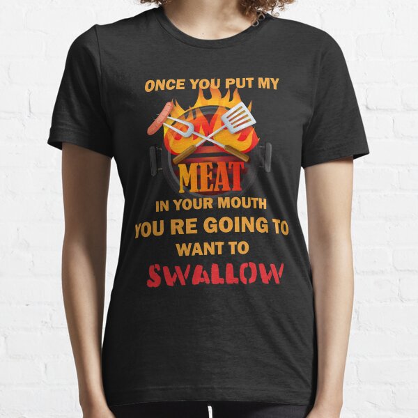 Funny BBQ t shirt for men once you put my meat in your mouth Essential T-Shirt