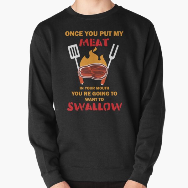 Funny BBQ t shirt for men once you put my meat in your mouth Pullover Sweatshirt