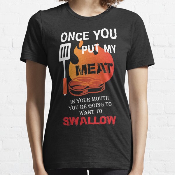 Funny BBQ t shirt for men once you put my meat in your mouth Essential T-Shirt