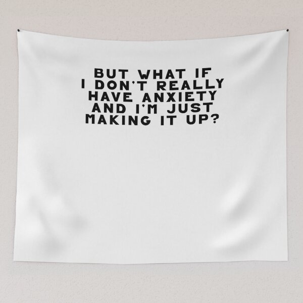 Item preview, but what if I don't really have anxiety and I'm just making it up? designed and sold by BritySpear.