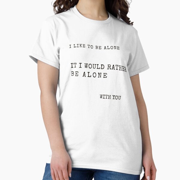 I like to be alone it i would rather be alone with you Classic T-Shirt