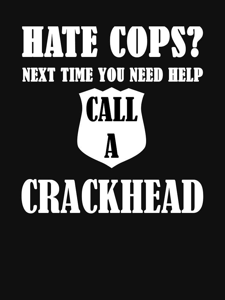 Hate Cops Next Time You Need Help Call A Crackhea T Shirt For Sale By Evahhamilton 3847