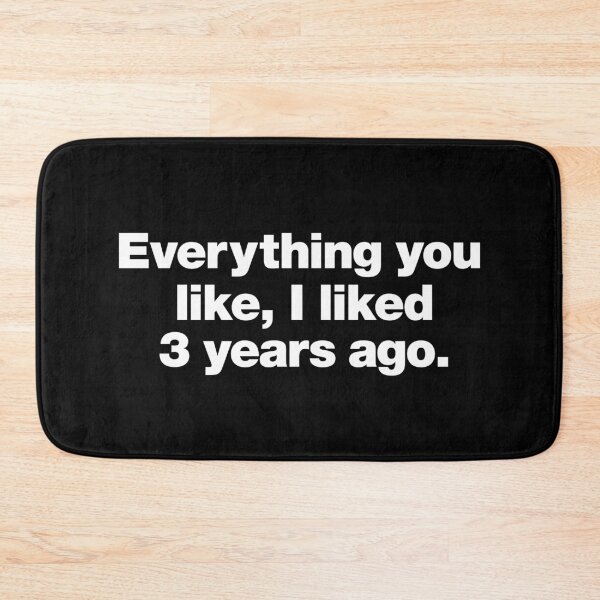 Item preview, Everything you like, I liked 3 years ago. designed and sold by chestify.
