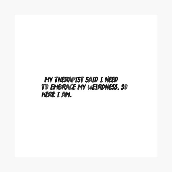 Item preview, "My therapist said I need to embrace my weirdness. So, here I am." designed and sold by onicaras.