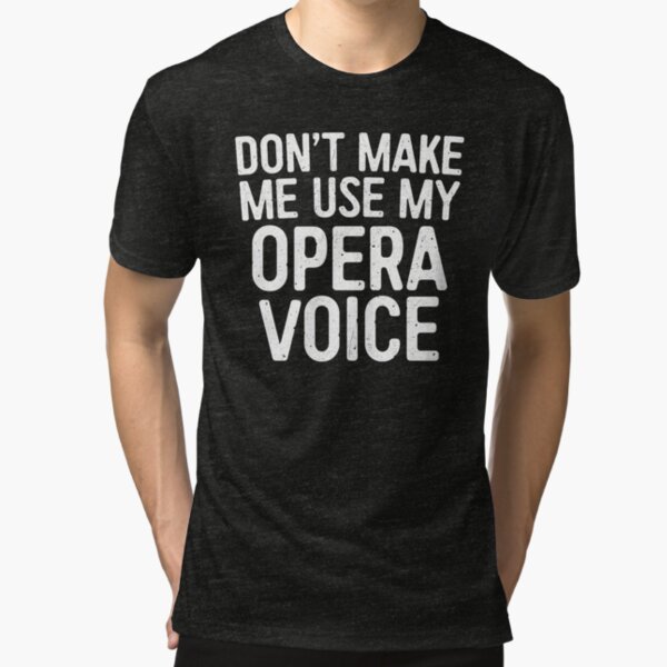 Don't Make Me Use My Opera Voice Tri-blend T-Shirt
