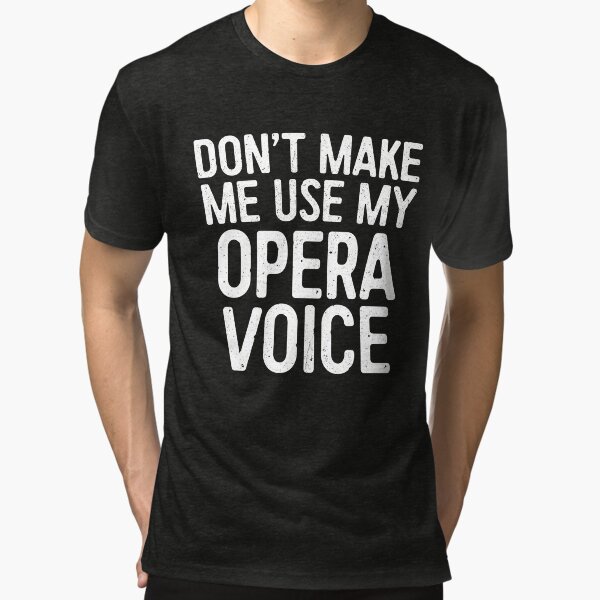 Don't Make Me Use My Opera Voice Tri-blend T-Shirt
