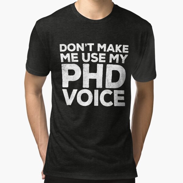 Don't Make Me Use My PHD Voice Tri-blend T-Shirt