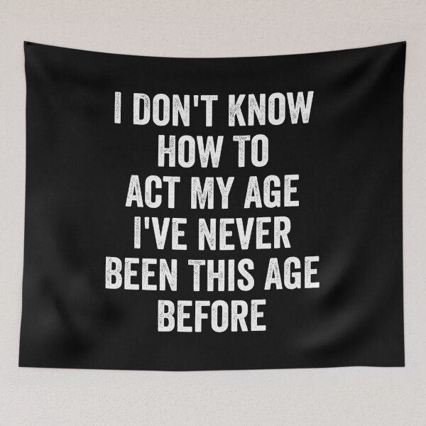 Item preview, I Don't Know How To Act My Age , I've Never Been This Age Before designed and sold by kevzadevinca.