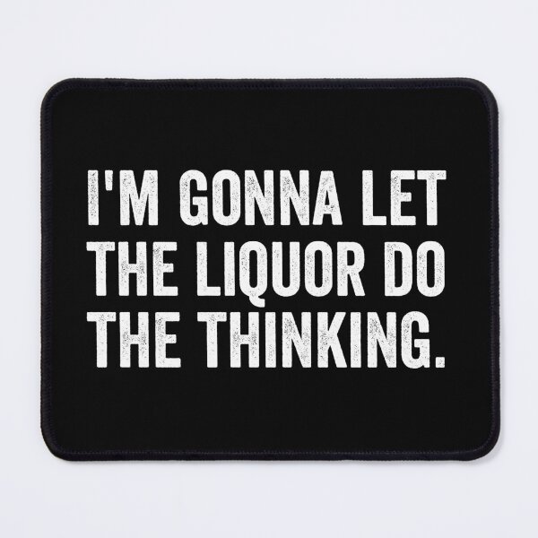 Item preview, I'm gonna let the liquor do the thinking designed and sold by kevzadevinca.