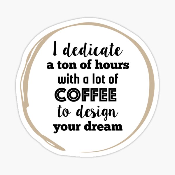 I dedicate a tone of hours with a lot of coffee to design your dream (black type) Sticker