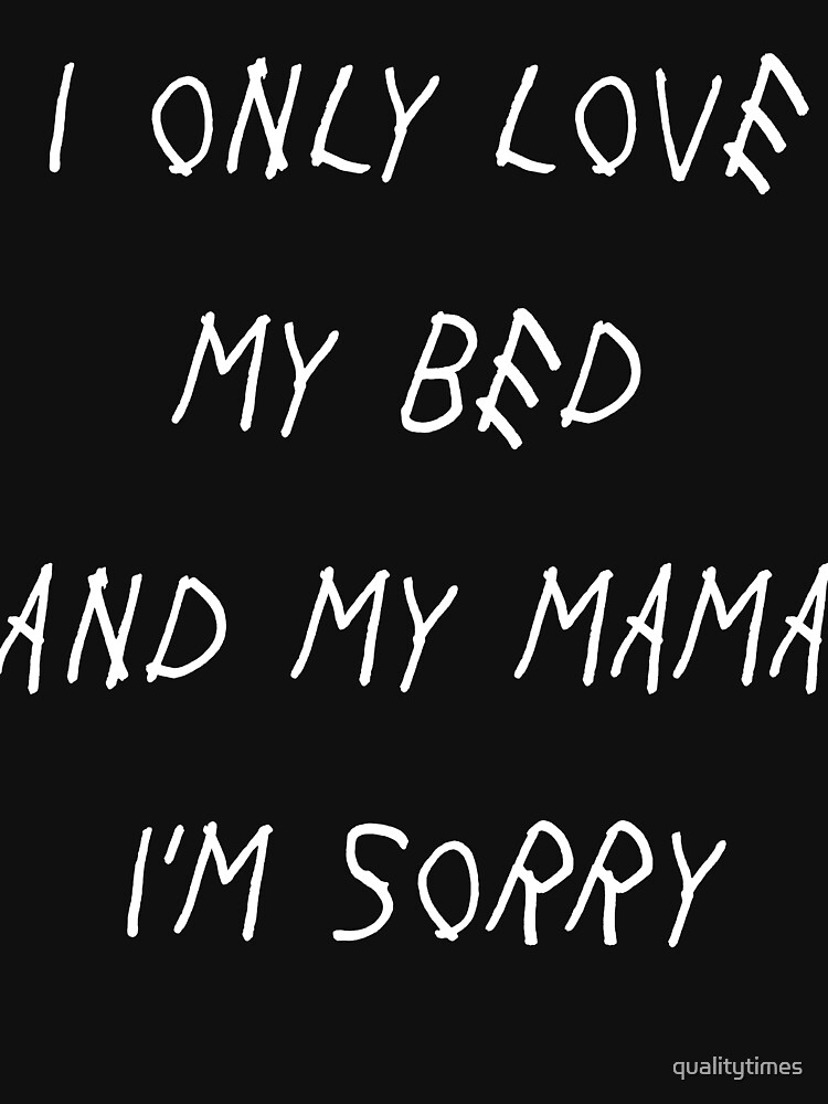 I Only Love My Bed And My Mama Im Sorry