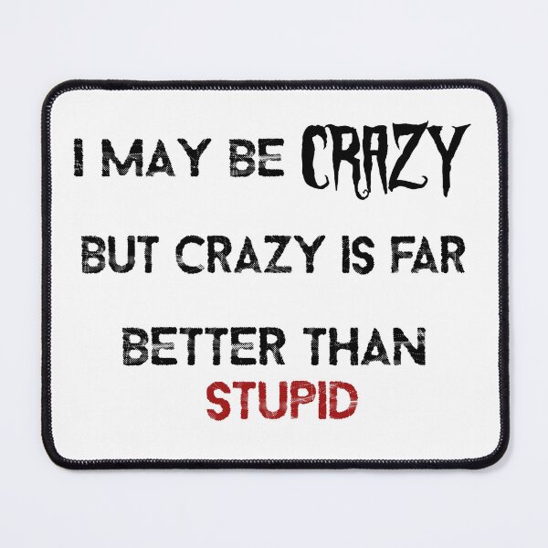 Item preview, I may be crazy but crazy is far better than stupid designed and sold by LinkyLankStank.