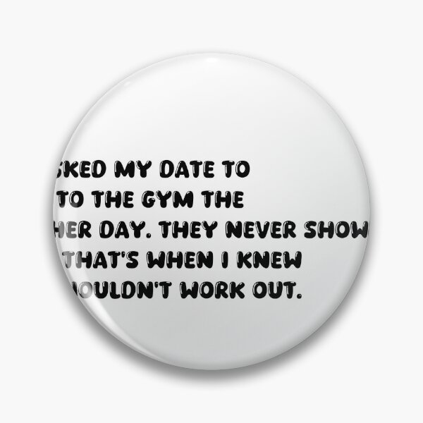 Item preview, I asked my date to go to the gym the other day. They never showed up. That's when I knew we wouldn't work out. designed and sold by onicaras.