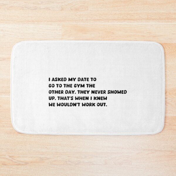 Item preview, I asked my date to go to the gym the other day. They never showed up. That's when I knew we wouldn't work out. designed and sold by onicaras.
