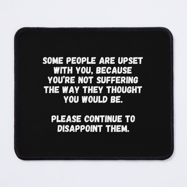 Item preview, Some people are upset with you, because you’re not suffering the way they thought you would be.  Please continue to disappoint them. designed and sold by UnCoverDesign.