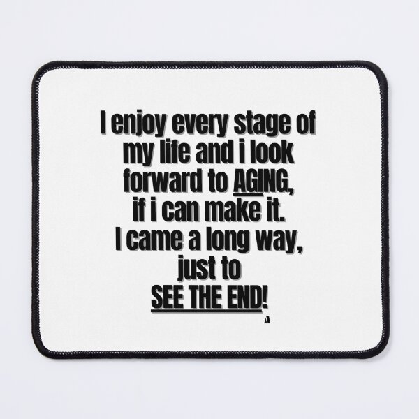 Item preview, I enjoy every stage of my life and i look forward to aging, if i can make it. I came a long way, just to see the end! designed and sold by Finds.