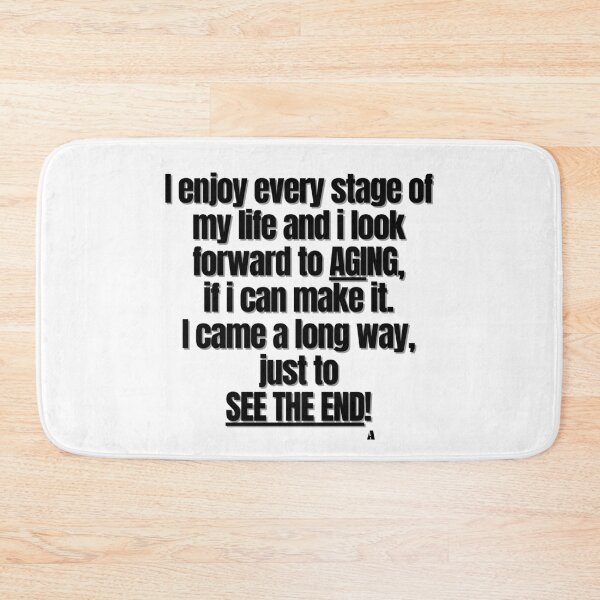 Item preview, I enjoy every stage of my life and i look forward to aging, if i can make it. I came a long way, just to see the end! designed and sold by Finds.