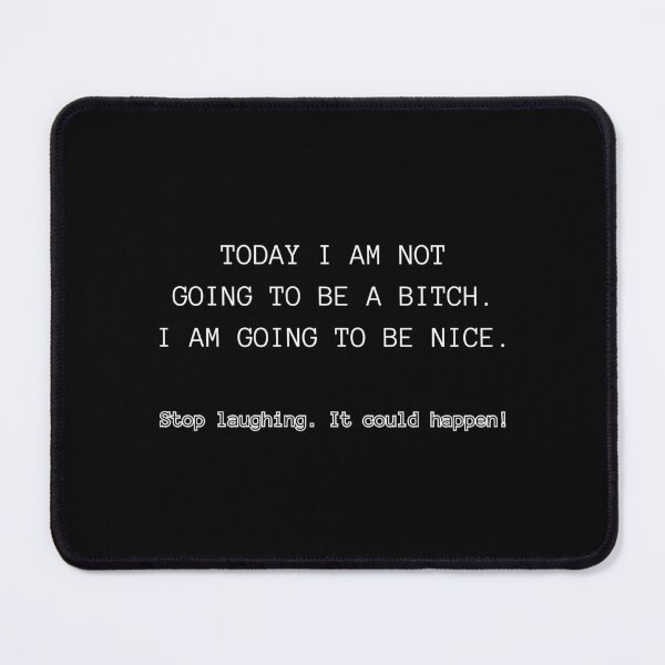 Item preview, Today I am not going to be a bitch. I am going to be nice. Stop laughing. It could happen! designed and sold by UnCoverDesign.