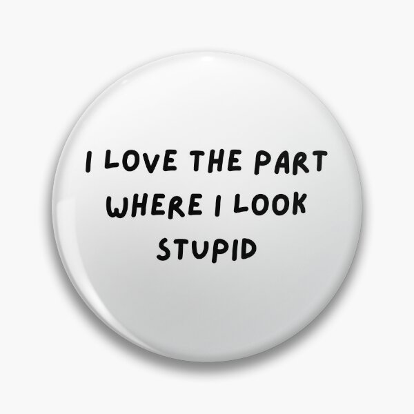 Item preview, i love the part where i look stupid  designed and sold by ouiouiitslucyb1.