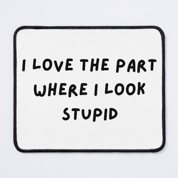 Item preview, i love the part where i look stupid  designed and sold by ouiouiitslucyb1.