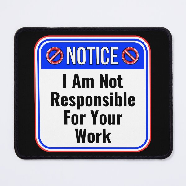 Item preview, NOTICE: I Am Not Responsible For Your Work - funny warning signs designed and sold by DesignsFromTW-S.