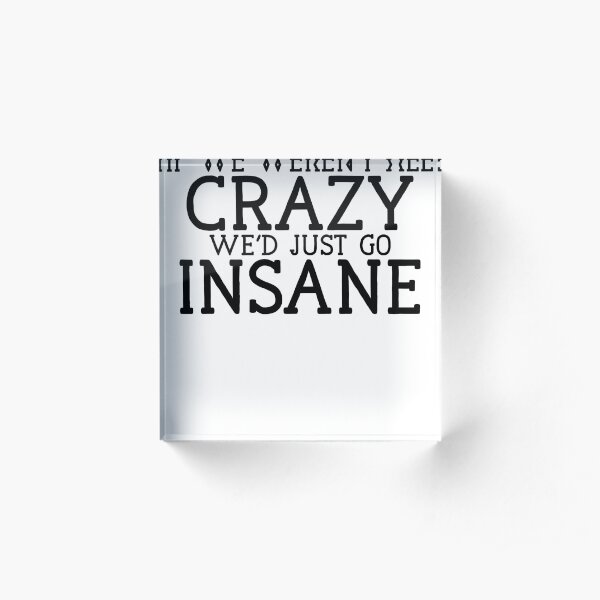 If We Weren't Crazy Insane For Hipster Sarcastic Teen Acrylic Block
