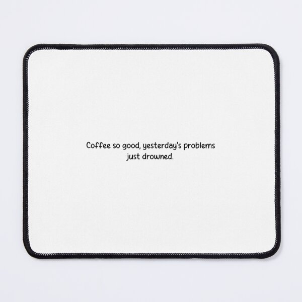 Item preview, Coffee so good, yesterday's problems just drowned. designed and sold by onicaras.