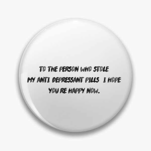 Item preview, To the person who stole my anti-depressant pills: I hope you're happy now. designed and sold by onicaras.