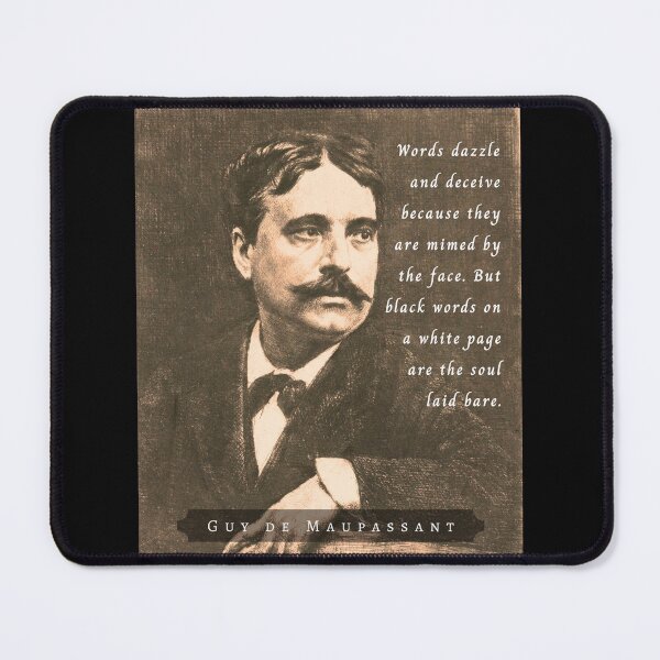 Item preview, Guy de Maupassant portrait and quote: Words dazzle and deceive because they are mimed by the face. But black words on a white page are the soul laid bare. designed and sold by artbleed.