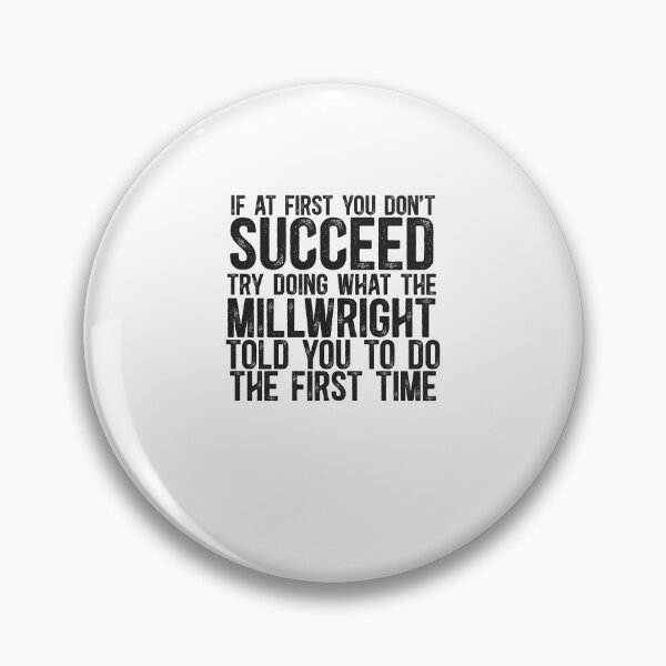 Item preview, If At First You Do Not Succeed, Try Doing What The Millwright Told You To Do The First Time designed and sold by TeesYouWant.