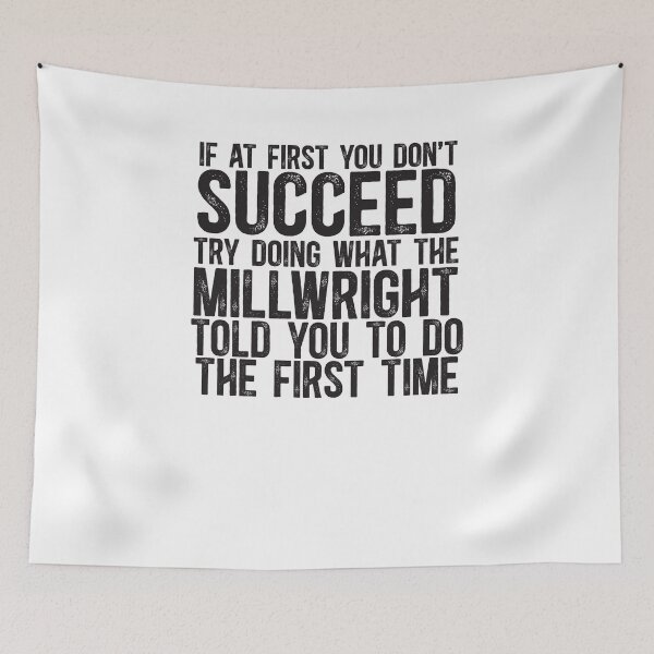 Item preview, If At First You Do Not Succeed, Try Doing What The Millwright Told You To Do The First Time designed and sold by TeesYouWant.