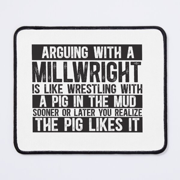 Item preview, Arguing With A Millwright Is Like Wrestling With A Pig in Mud Sooner Or Later You Realize The Pig Likes It designed and sold by TeesYouWant.