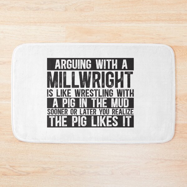 Item preview, Arguing With A Millwright Is Like Wrestling With A Pig in Mud Sooner Or Later You Realize The Pig Likes It designed and sold by TeesYouWant.
