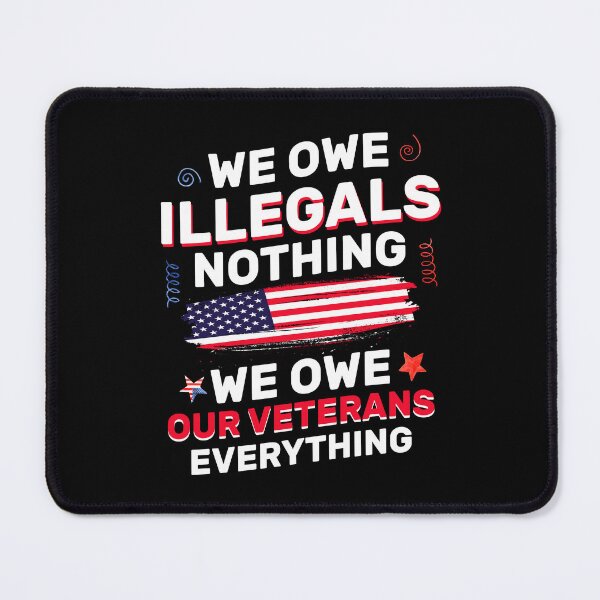 Item preview, We Owe Illegals Nothing We Owe Our Veterans Everything designed and sold by Be Cool (5.0) ⭐⭐⭐⭐⭐.
