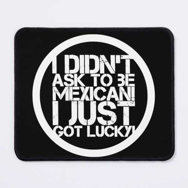 Item preview, I didn’t ask to be Mexican. I just got lucky! designed and sold by Albert Faldet.