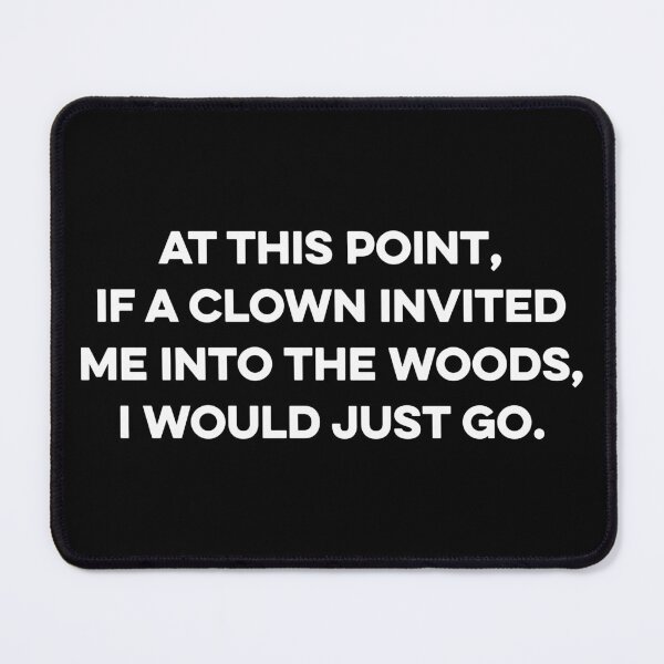 Item preview, At This Point If a Clown Invited Me Into The Woods I Would Just Go designed and sold by zeviwanty.