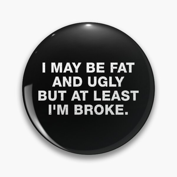 Item preview, I May Be Fat and Ugly but At Least I'm Broke designed and sold by viunziameriza.