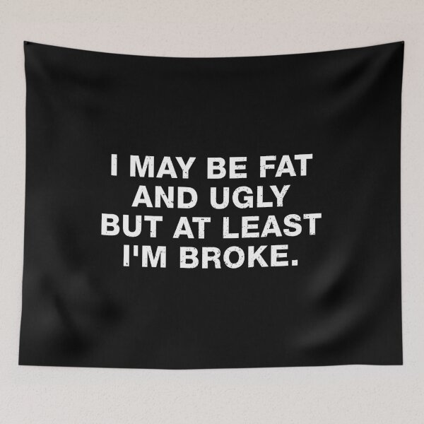 Item preview, I May Be Fat and Ugly but At Least I'm Broke designed and sold by viunziameriza.