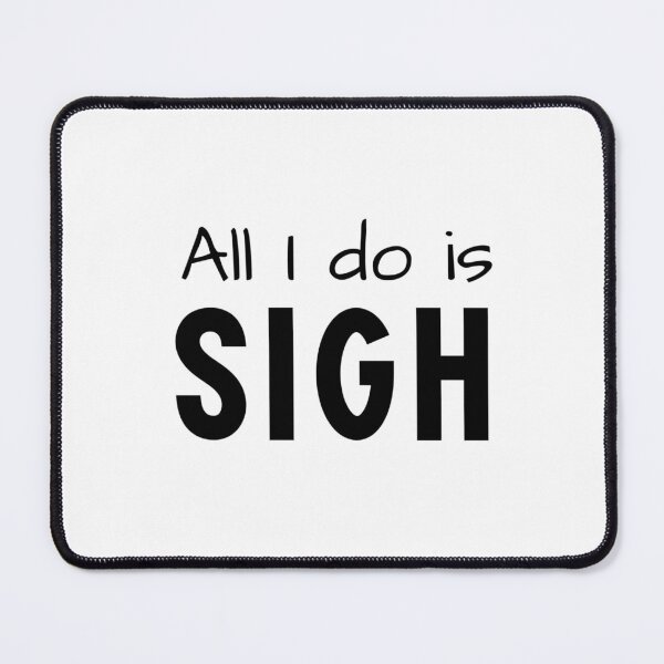 Item preview, All I do is SIGH designed and sold by HadleyCruz.