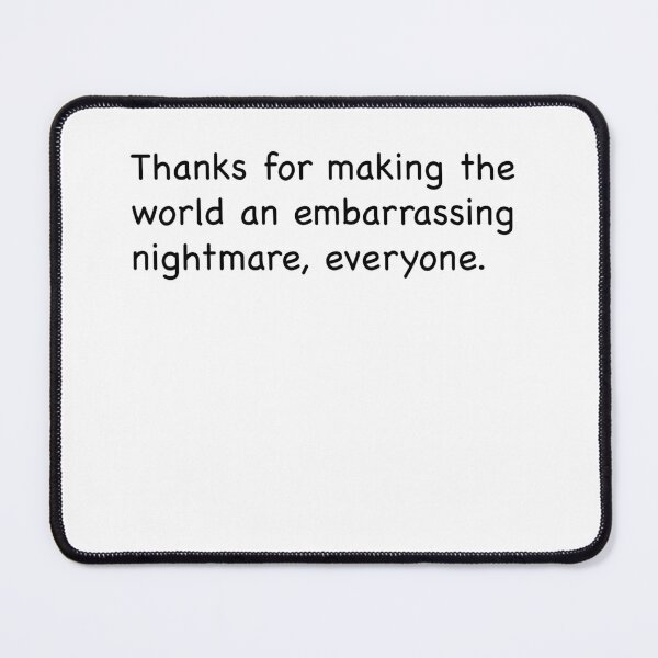 Item preview, Thanks for making the world an embarrassing nightmare, everyone. designed and sold by weavernap.