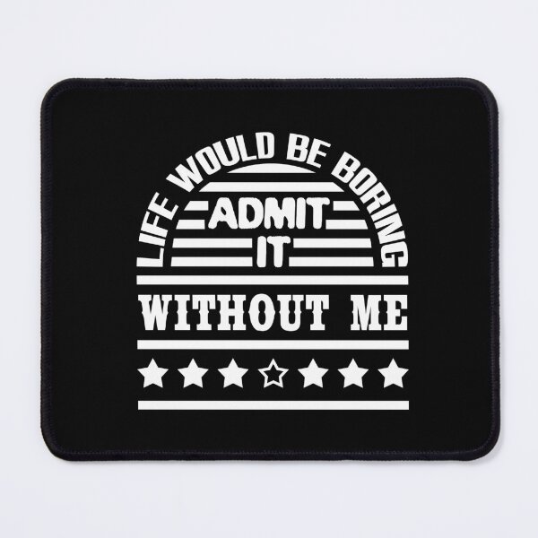 Item preview, Admit It Life Would Be Boring Without Me Funny designed and sold by emhoteb.