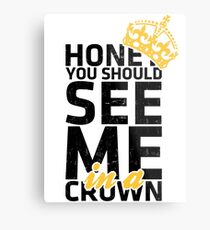 Honey You Should See Me in a Crown Metal Print