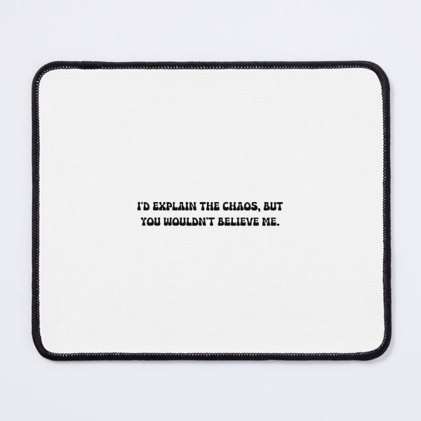 Item preview, I'd explain the chaos, but you wouldn't believe me. designed and sold by onicaras.